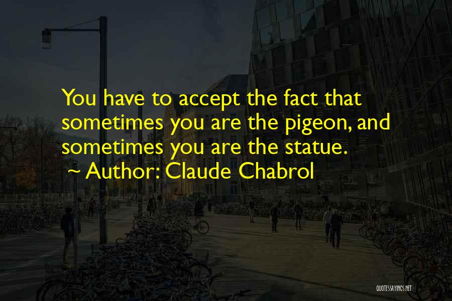 Claude Chabrol Quotes: You Have To Accept The Fact That Sometimes You Are The Pigeon, And Sometimes You Are The Statue.