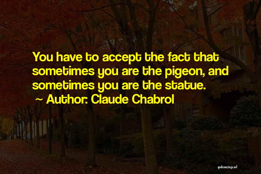 Claude Chabrol Quotes: You Have To Accept The Fact That Sometimes You Are The Pigeon, And Sometimes You Are The Statue.