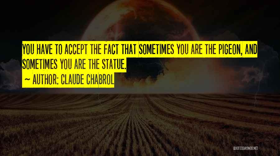 Claude Chabrol Quotes: You Have To Accept The Fact That Sometimes You Are The Pigeon, And Sometimes You Are The Statue.