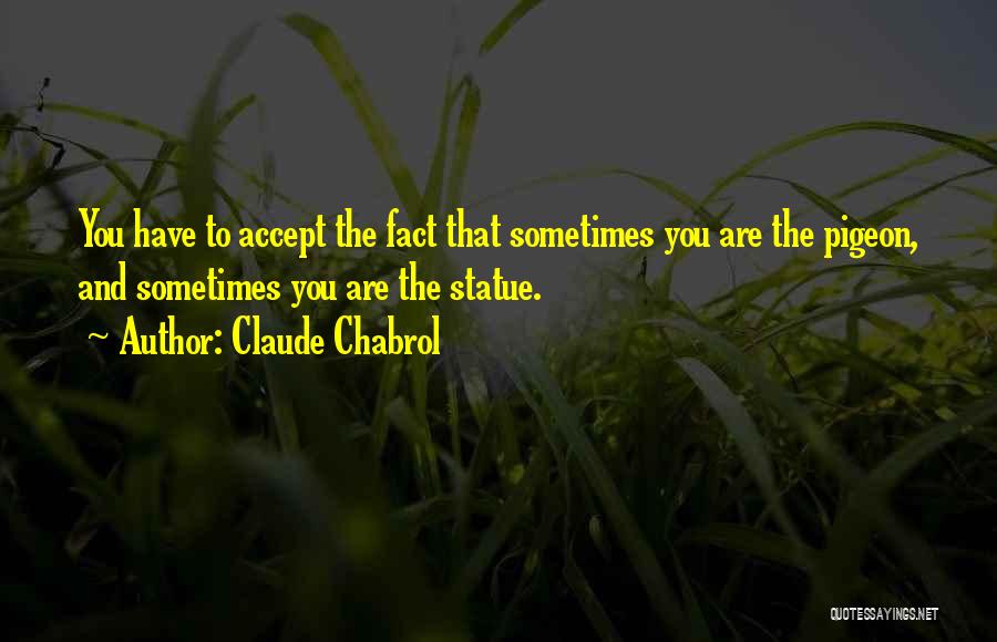 Claude Chabrol Quotes: You Have To Accept The Fact That Sometimes You Are The Pigeon, And Sometimes You Are The Statue.