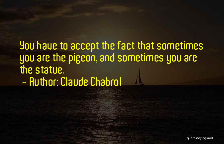 Claude Chabrol Quotes: You Have To Accept The Fact That Sometimes You Are The Pigeon, And Sometimes You Are The Statue.