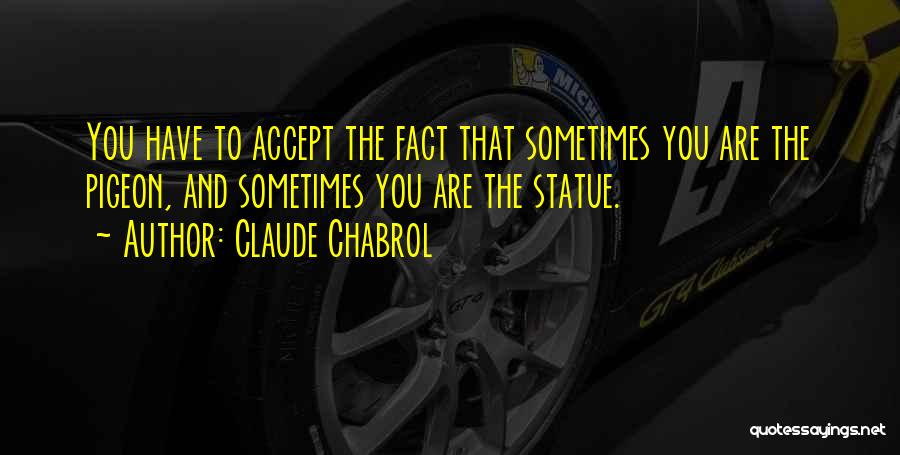 Claude Chabrol Quotes: You Have To Accept The Fact That Sometimes You Are The Pigeon, And Sometimes You Are The Statue.