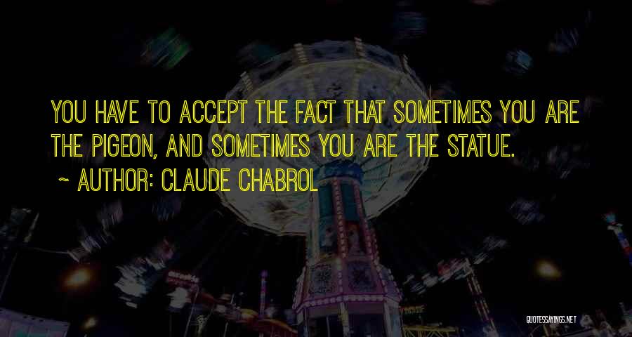 Claude Chabrol Quotes: You Have To Accept The Fact That Sometimes You Are The Pigeon, And Sometimes You Are The Statue.