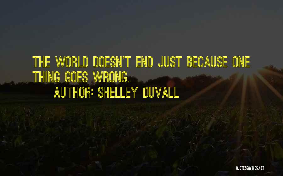 Shelley Duvall Quotes: The World Doesn't End Just Because One Thing Goes Wrong.