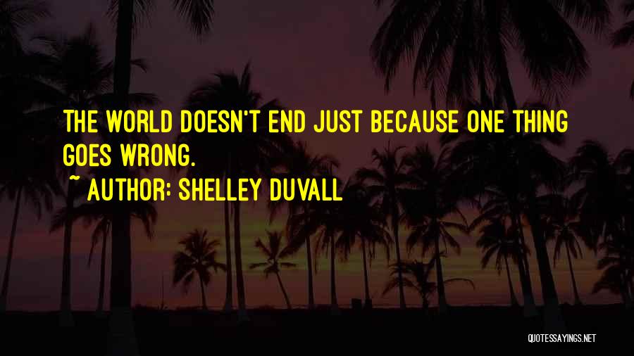 Shelley Duvall Quotes: The World Doesn't End Just Because One Thing Goes Wrong.