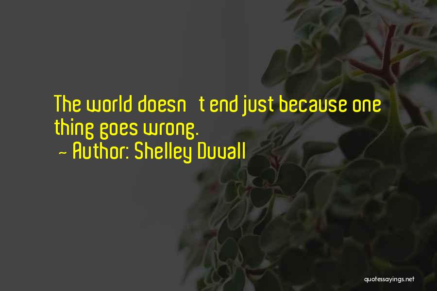 Shelley Duvall Quotes: The World Doesn't End Just Because One Thing Goes Wrong.