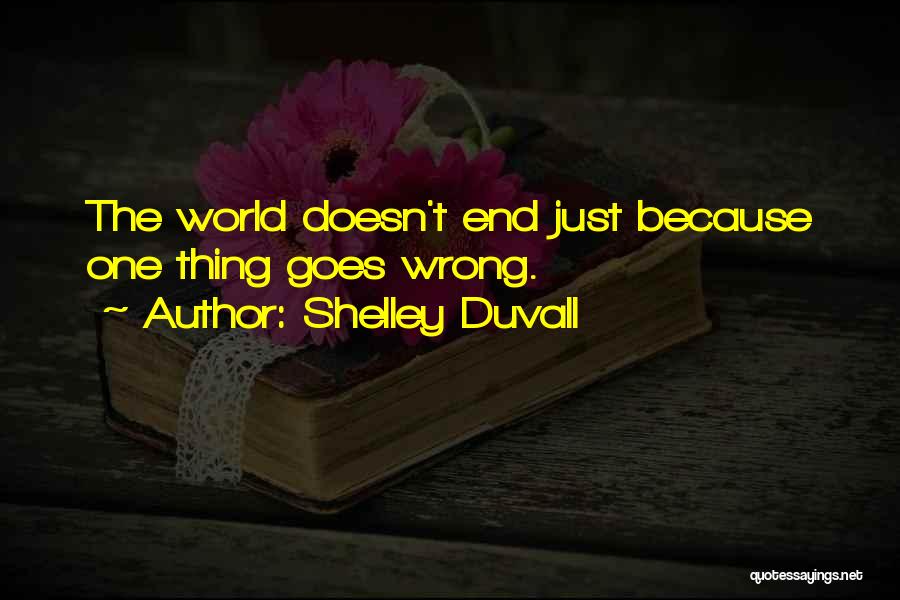 Shelley Duvall Quotes: The World Doesn't End Just Because One Thing Goes Wrong.