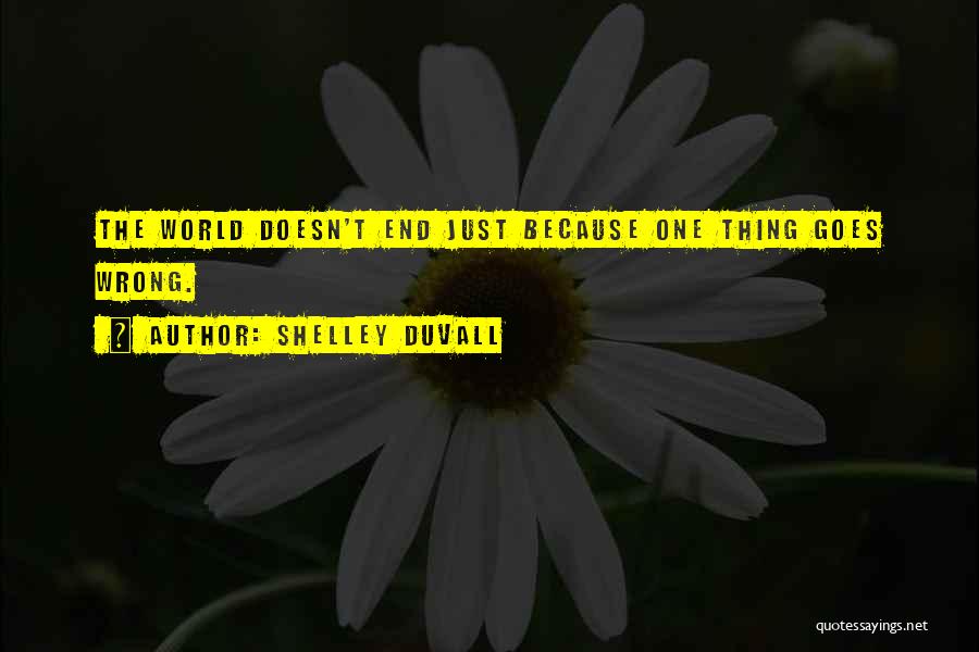 Shelley Duvall Quotes: The World Doesn't End Just Because One Thing Goes Wrong.