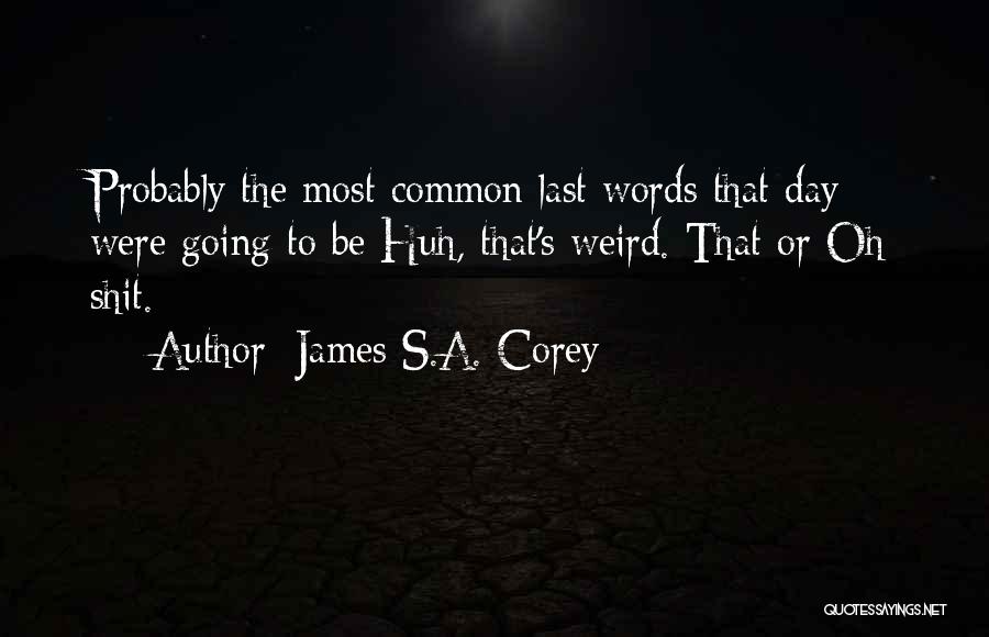 James S.A. Corey Quotes: Probably The Most Common Last Words That Day Were Going To Be Huh, That's Weird. That Or Oh Shit.