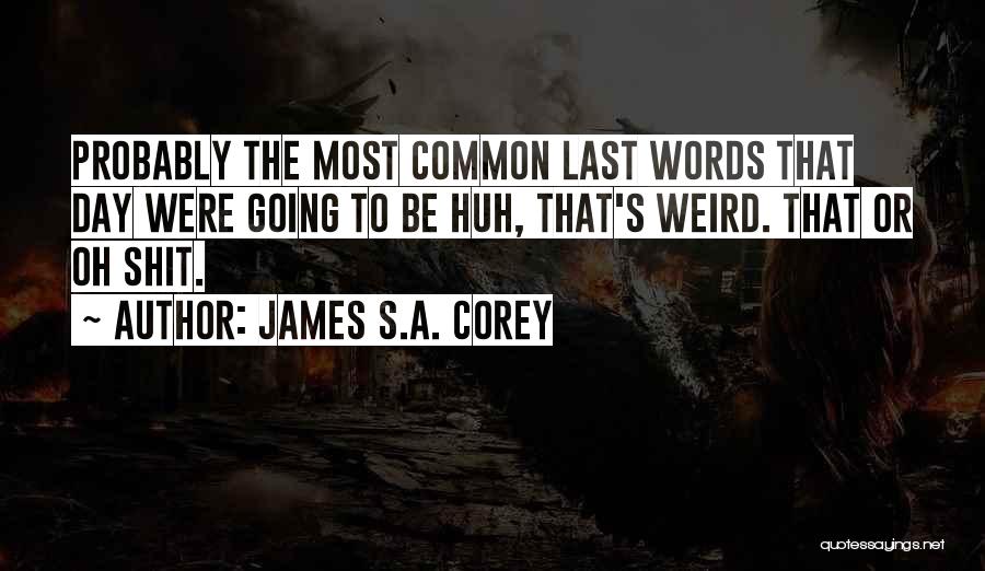James S.A. Corey Quotes: Probably The Most Common Last Words That Day Were Going To Be Huh, That's Weird. That Or Oh Shit.