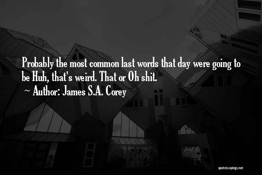 James S.A. Corey Quotes: Probably The Most Common Last Words That Day Were Going To Be Huh, That's Weird. That Or Oh Shit.