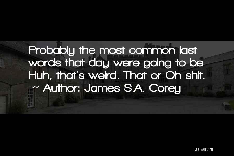 James S.A. Corey Quotes: Probably The Most Common Last Words That Day Were Going To Be Huh, That's Weird. That Or Oh Shit.