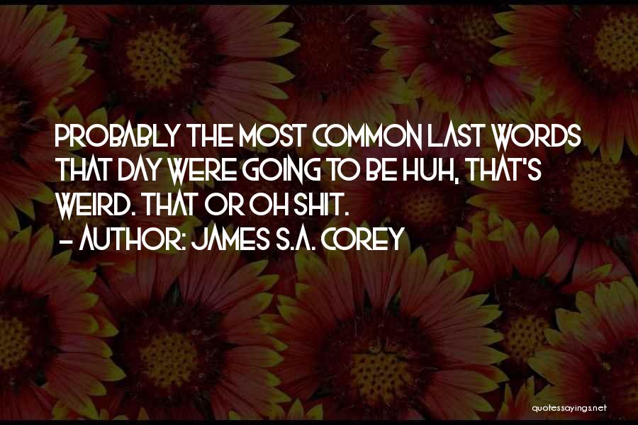 James S.A. Corey Quotes: Probably The Most Common Last Words That Day Were Going To Be Huh, That's Weird. That Or Oh Shit.