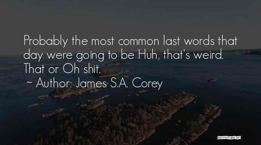 James S.A. Corey Quotes: Probably The Most Common Last Words That Day Were Going To Be Huh, That's Weird. That Or Oh Shit.