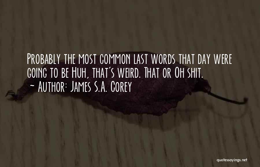 James S.A. Corey Quotes: Probably The Most Common Last Words That Day Were Going To Be Huh, That's Weird. That Or Oh Shit.