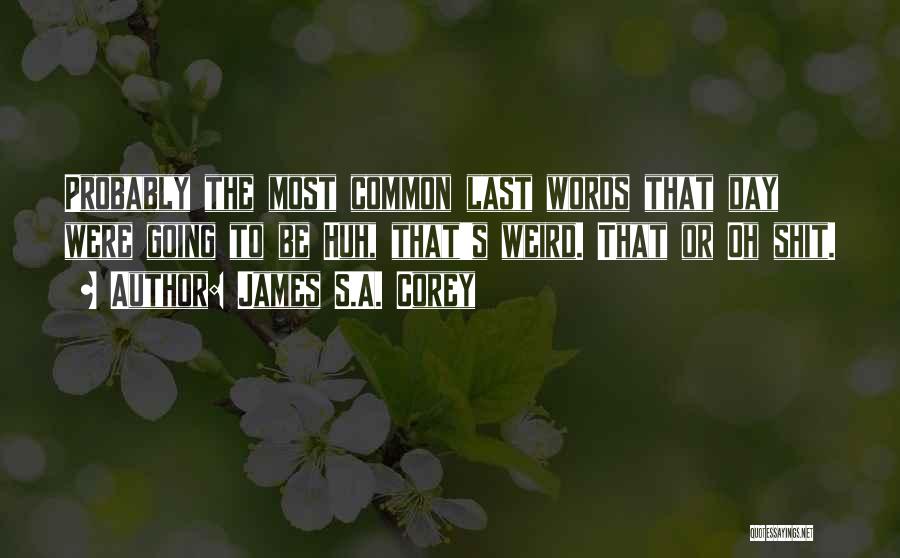 James S.A. Corey Quotes: Probably The Most Common Last Words That Day Were Going To Be Huh, That's Weird. That Or Oh Shit.