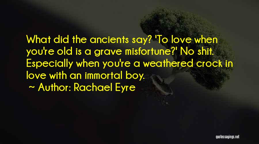 Rachael Eyre Quotes: What Did The Ancients Say? 'to Love When You're Old Is A Grave Misfortune?' No Shit. Especially When You're A