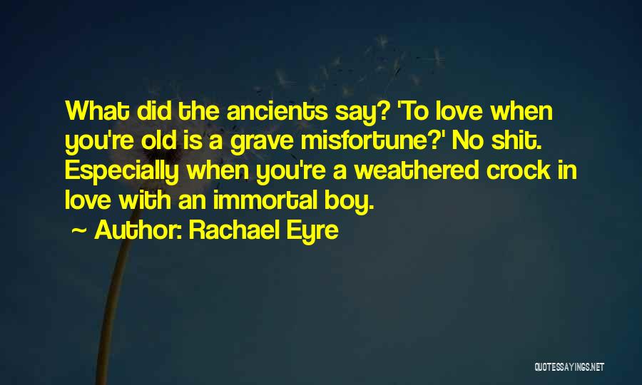 Rachael Eyre Quotes: What Did The Ancients Say? 'to Love When You're Old Is A Grave Misfortune?' No Shit. Especially When You're A