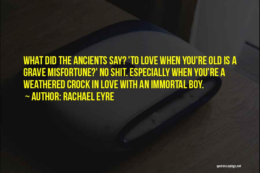 Rachael Eyre Quotes: What Did The Ancients Say? 'to Love When You're Old Is A Grave Misfortune?' No Shit. Especially When You're A