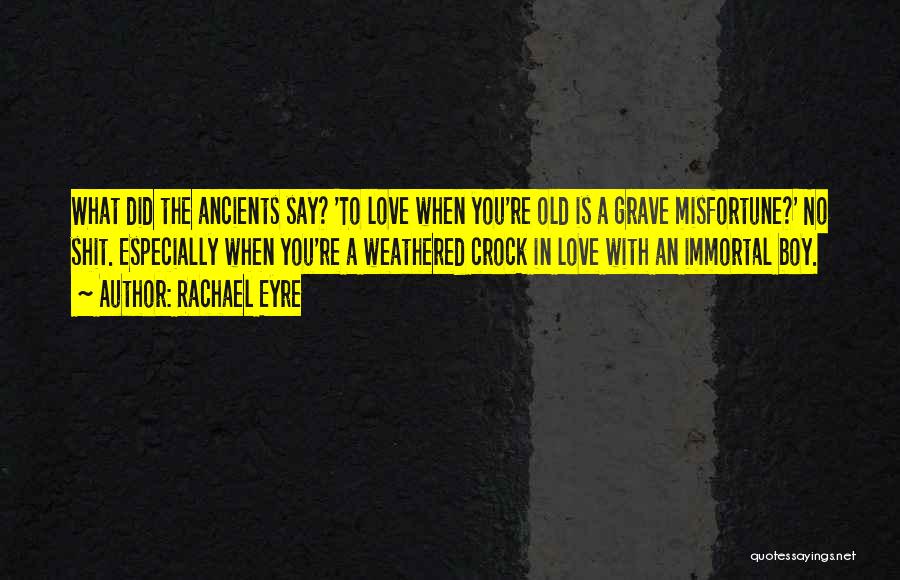 Rachael Eyre Quotes: What Did The Ancients Say? 'to Love When You're Old Is A Grave Misfortune?' No Shit. Especially When You're A