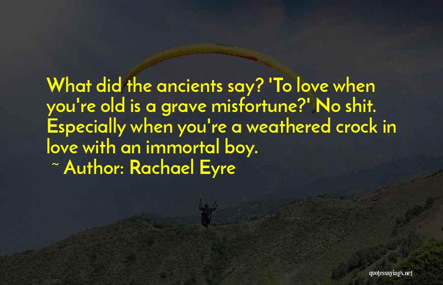 Rachael Eyre Quotes: What Did The Ancients Say? 'to Love When You're Old Is A Grave Misfortune?' No Shit. Especially When You're A