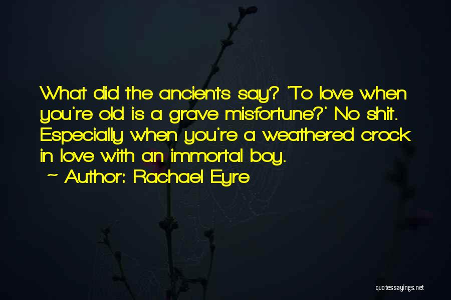 Rachael Eyre Quotes: What Did The Ancients Say? 'to Love When You're Old Is A Grave Misfortune?' No Shit. Especially When You're A