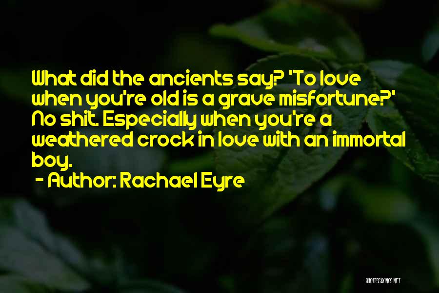 Rachael Eyre Quotes: What Did The Ancients Say? 'to Love When You're Old Is A Grave Misfortune?' No Shit. Especially When You're A