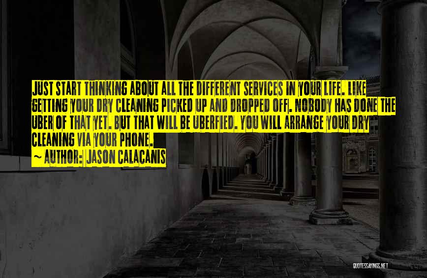 Jason Calacanis Quotes: Just Start Thinking About All The Different Services In Your Life. Like Getting Your Dry Cleaning Picked Up And Dropped