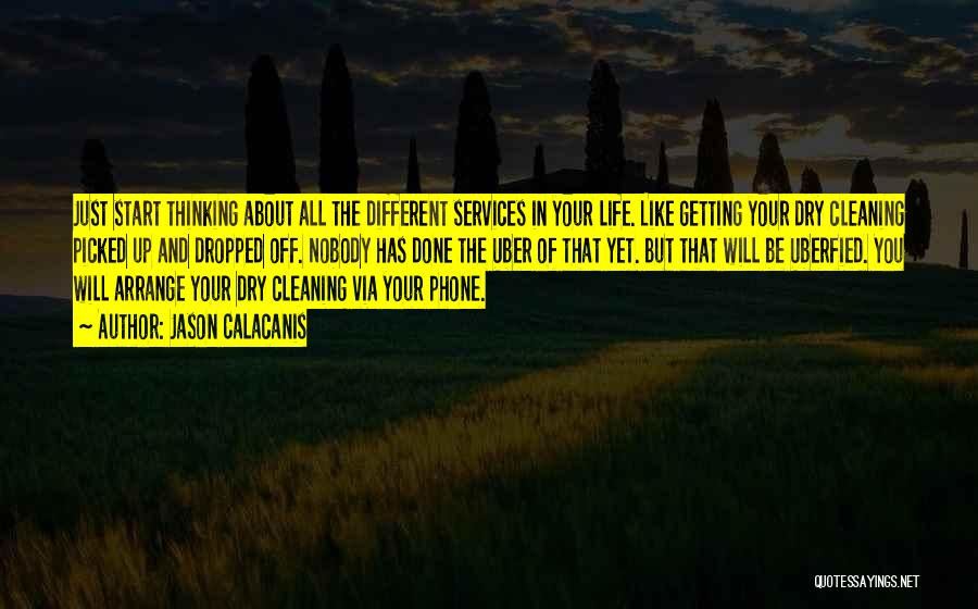 Jason Calacanis Quotes: Just Start Thinking About All The Different Services In Your Life. Like Getting Your Dry Cleaning Picked Up And Dropped