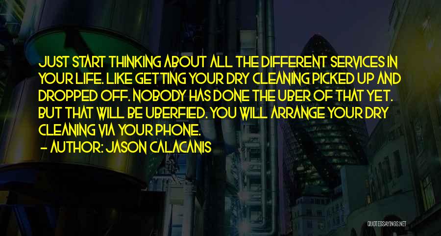 Jason Calacanis Quotes: Just Start Thinking About All The Different Services In Your Life. Like Getting Your Dry Cleaning Picked Up And Dropped