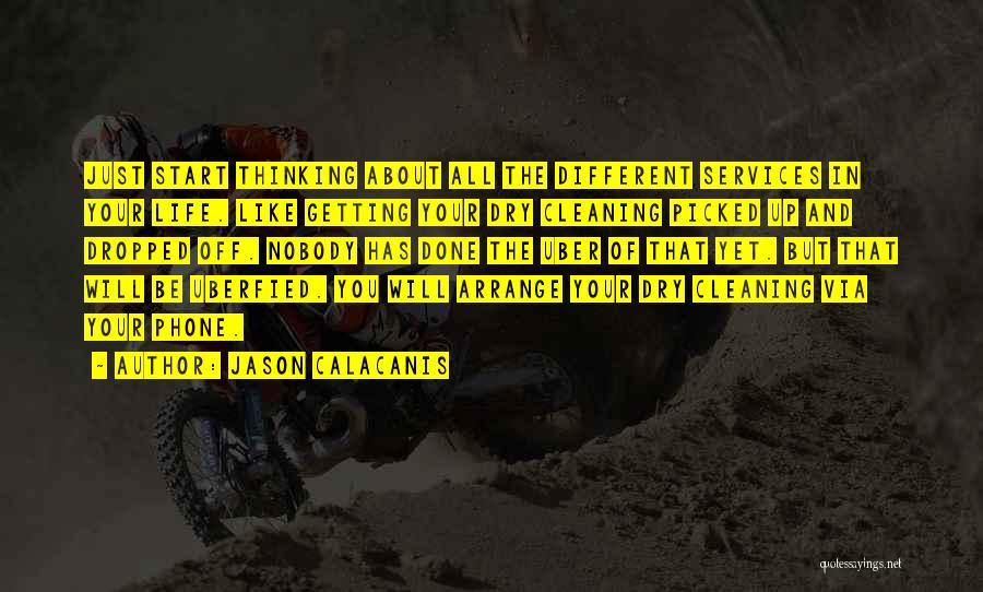 Jason Calacanis Quotes: Just Start Thinking About All The Different Services In Your Life. Like Getting Your Dry Cleaning Picked Up And Dropped