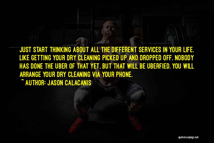 Jason Calacanis Quotes: Just Start Thinking About All The Different Services In Your Life. Like Getting Your Dry Cleaning Picked Up And Dropped