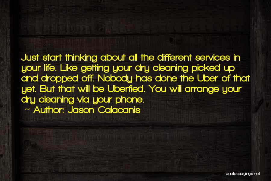 Jason Calacanis Quotes: Just Start Thinking About All The Different Services In Your Life. Like Getting Your Dry Cleaning Picked Up And Dropped