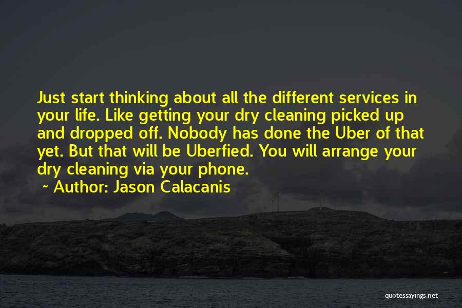 Jason Calacanis Quotes: Just Start Thinking About All The Different Services In Your Life. Like Getting Your Dry Cleaning Picked Up And Dropped