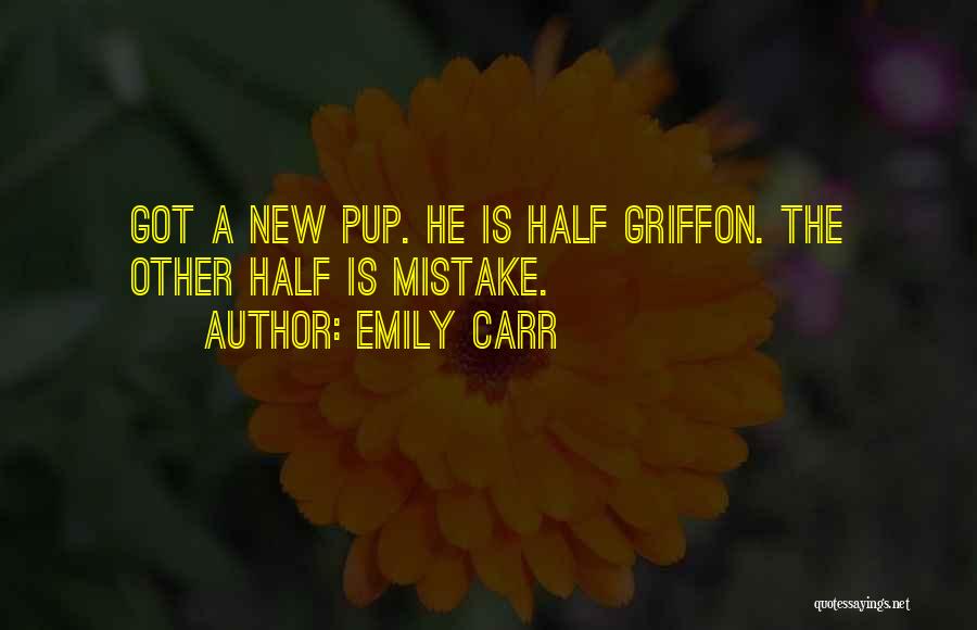 Emily Carr Quotes: Got A New Pup. He Is Half Griffon. The Other Half Is Mistake.