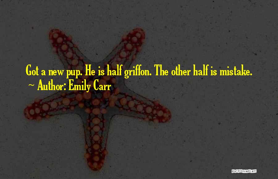 Emily Carr Quotes: Got A New Pup. He Is Half Griffon. The Other Half Is Mistake.