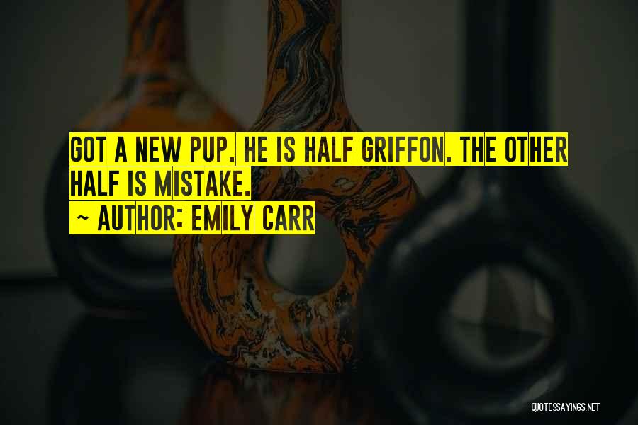 Emily Carr Quotes: Got A New Pup. He Is Half Griffon. The Other Half Is Mistake.