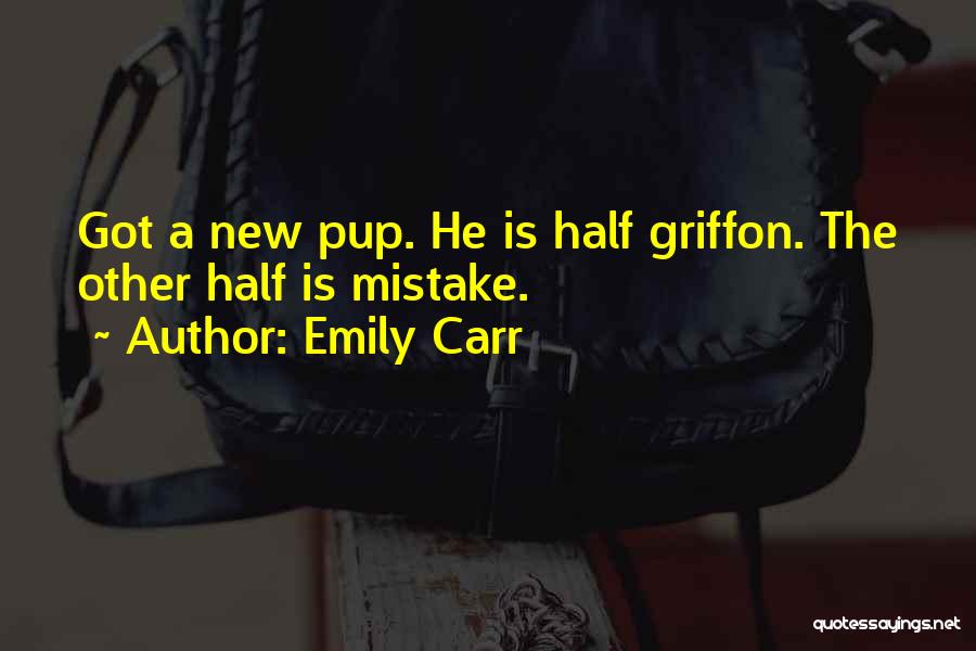 Emily Carr Quotes: Got A New Pup. He Is Half Griffon. The Other Half Is Mistake.