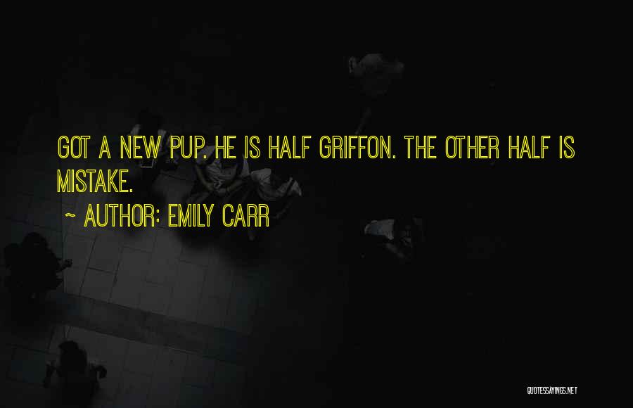 Emily Carr Quotes: Got A New Pup. He Is Half Griffon. The Other Half Is Mistake.