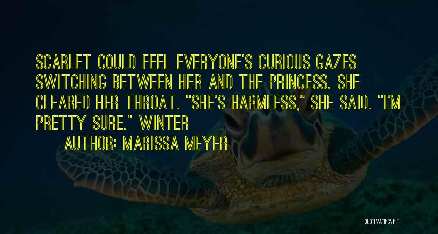 Marissa Meyer Quotes: Scarlet Could Feel Everyone's Curious Gazes Switching Between Her And The Princess. She Cleared Her Throat. She's Harmless, She Said.