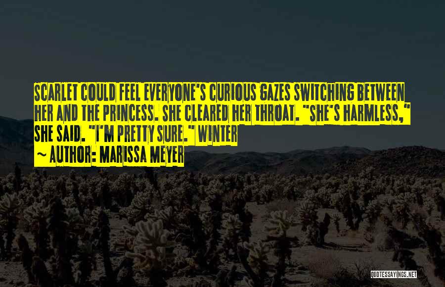 Marissa Meyer Quotes: Scarlet Could Feel Everyone's Curious Gazes Switching Between Her And The Princess. She Cleared Her Throat. She's Harmless, She Said.