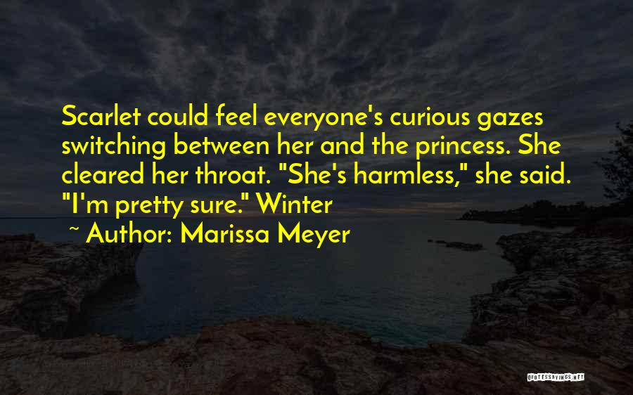 Marissa Meyer Quotes: Scarlet Could Feel Everyone's Curious Gazes Switching Between Her And The Princess. She Cleared Her Throat. She's Harmless, She Said.