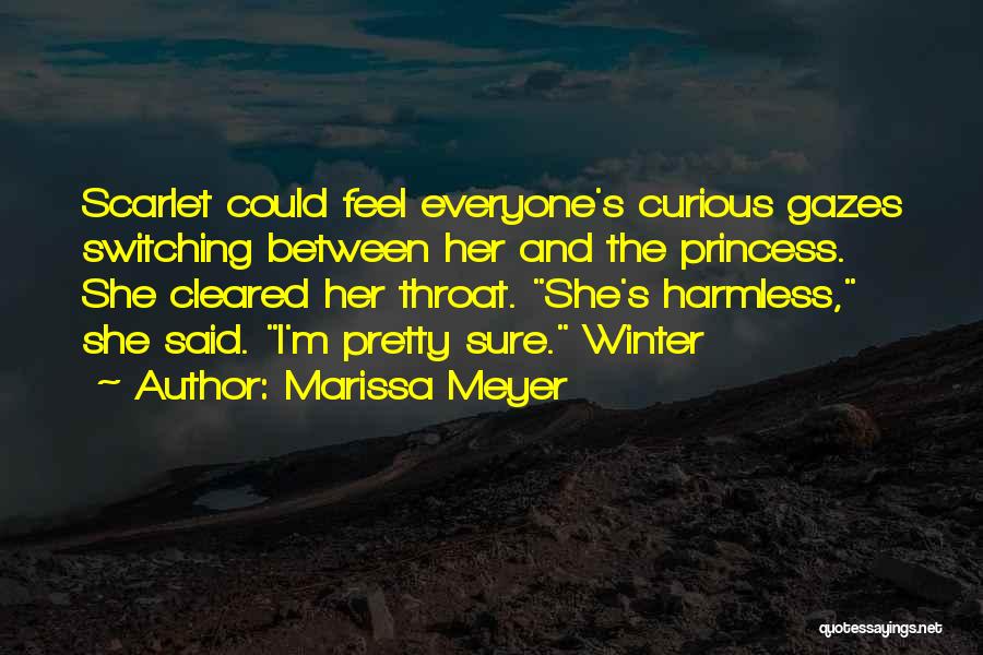 Marissa Meyer Quotes: Scarlet Could Feel Everyone's Curious Gazes Switching Between Her And The Princess. She Cleared Her Throat. She's Harmless, She Said.