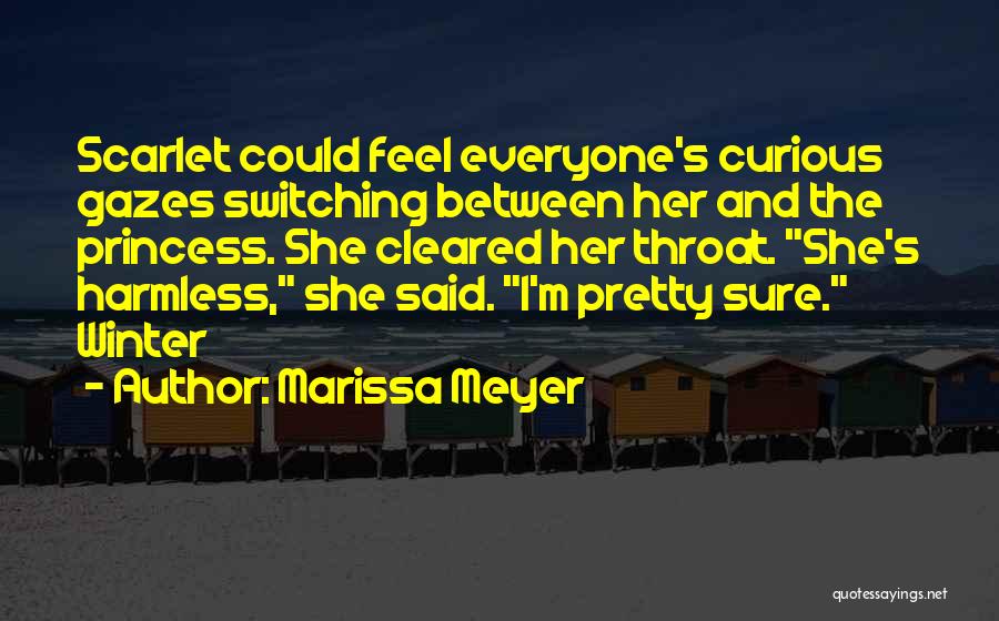 Marissa Meyer Quotes: Scarlet Could Feel Everyone's Curious Gazes Switching Between Her And The Princess. She Cleared Her Throat. She's Harmless, She Said.