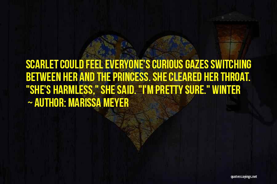 Marissa Meyer Quotes: Scarlet Could Feel Everyone's Curious Gazes Switching Between Her And The Princess. She Cleared Her Throat. She's Harmless, She Said.