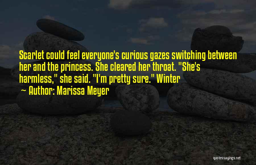 Marissa Meyer Quotes: Scarlet Could Feel Everyone's Curious Gazes Switching Between Her And The Princess. She Cleared Her Throat. She's Harmless, She Said.