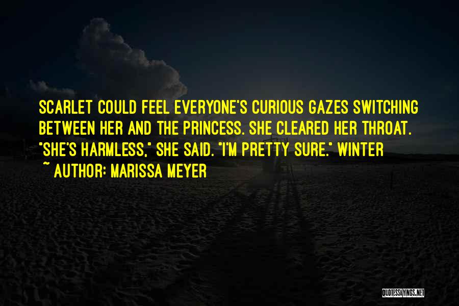 Marissa Meyer Quotes: Scarlet Could Feel Everyone's Curious Gazes Switching Between Her And The Princess. She Cleared Her Throat. She's Harmless, She Said.