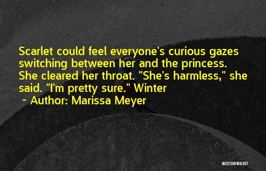 Marissa Meyer Quotes: Scarlet Could Feel Everyone's Curious Gazes Switching Between Her And The Princess. She Cleared Her Throat. She's Harmless, She Said.