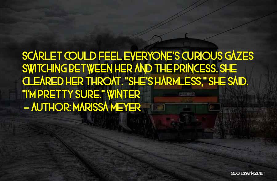 Marissa Meyer Quotes: Scarlet Could Feel Everyone's Curious Gazes Switching Between Her And The Princess. She Cleared Her Throat. She's Harmless, She Said.