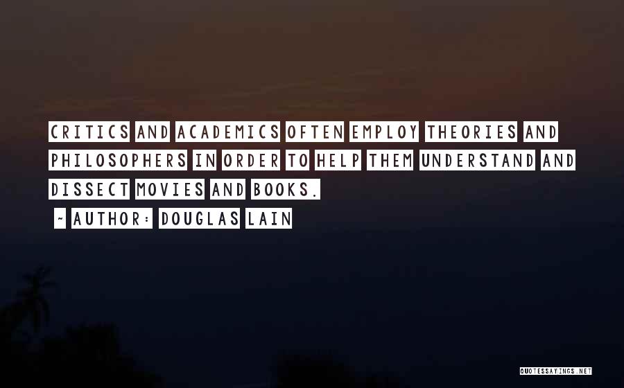 Douglas Lain Quotes: Critics And Academics Often Employ Theories And Philosophers In Order To Help Them Understand And Dissect Movies And Books.